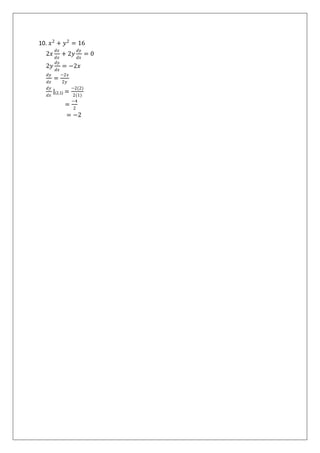 10. 𝑥2
+ 𝑦2
= 16
2𝑥
𝑑𝑥
𝑑𝑥
+ 2𝑦
𝑑𝑦
𝑑𝑥
= 0
2𝑦
𝑑𝑦
𝑑𝑥
= −2𝑥
𝑑𝑦
𝑑𝑥
=
−2𝑥
2𝑦
𝑑𝑦
𝑑𝑥
|(2,1) =
−2(2)
2(1)
=
−4
2
= −2
 