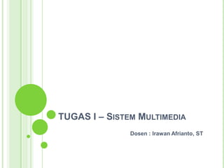 TUGAS I – Sistem Multimedia Dosen : IrawanAfrianto, ST 