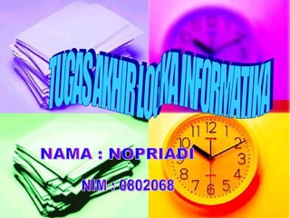 NAMA : NOPRIADI NIM : 0802068 TUGAS AKHIR LOGIKA INFORMATIKA 