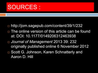 SOURCES :
 http://jom.sagepub.com/content/39/1/232
 The online version of this article can be found
at: DOI: 10.1177/0149206312463938
 Journal of Management 2013 39: 232
originally published online 6 November 2012
 Scott G. Johnson, Karen Schnatterly and
Aaron D. Hill
 