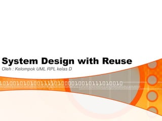 System Design with Reuse Oleh : Kelompok UML RPL kelas D 