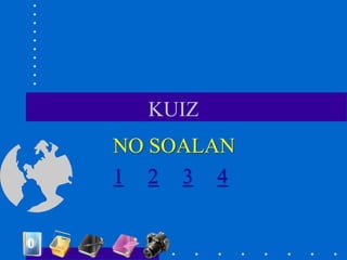 KUIZ
NO SOALAN
1 2 3 4
 