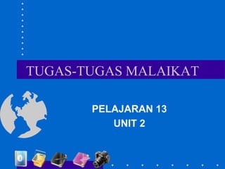 TUGAS-TUGAS MALAIKAT
PELAJARAN 13
UNIT 2
 