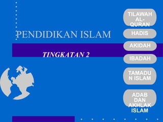 PENDIDIKAN ISLAM
TINGKATAN 2
TILAWAH
AL-
QURAN
HADIS
AKIDAH
IBADAH
TAMADU
N ISLAM
ADAB
DAN
AKHLAK
ISLAM
 