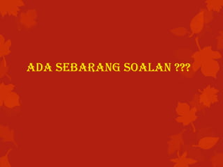 ADA SEBARANG SOALAN ???
 