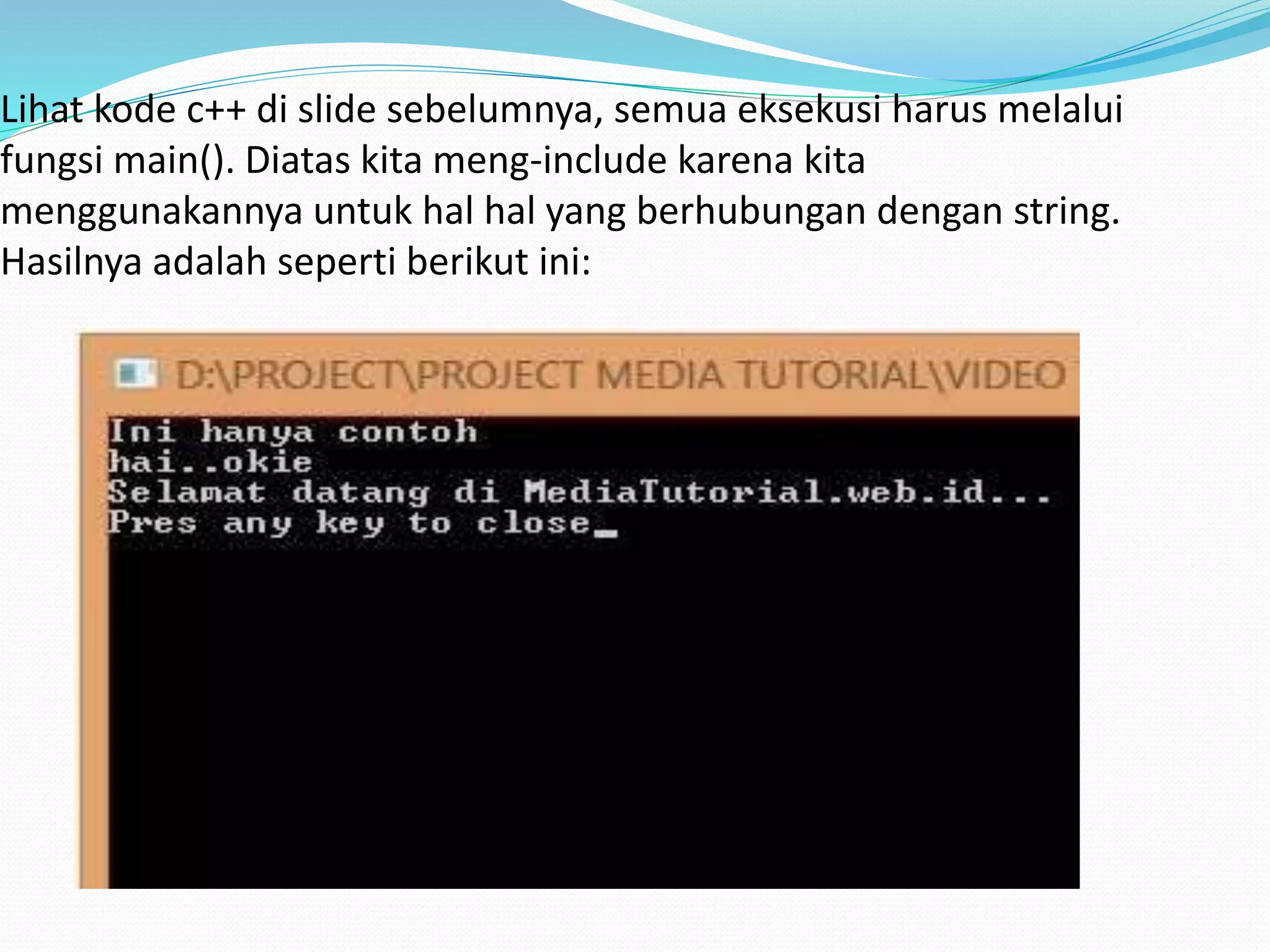 Lihat kode c++ di slide sebelumnya, semua eksekusi harus melalui
fungsi main(). Diatas kita meng-include karena kita
menggunakannya untuk hal hal yang berhubungan dengan string.
Hasilnya adalah seperti berikut ini:
 