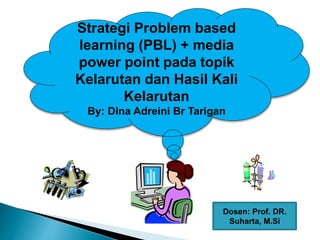 Strategi Problem based
learning (PBL) + media
power point pada topik
Kelarutan dan Hasil Kali
Kelarutan
By: Dina Adreini Br Tarigan
Dosen: Prof. DR.
Suharta, M.Si
 