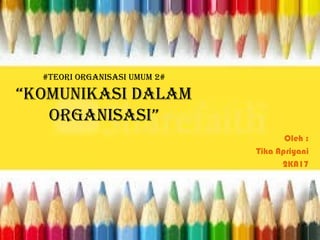 #Teori organisasi UmUm 2#
“KomUniKasi dalam
organisasi”
Oleh :
Tika Apriyani
2KA17
 
