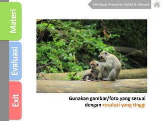 Gunakan gambar/foto yang sesuai
dengan resolusi yang tinggi
Membuat Presentasi Efektif & Menarik
 