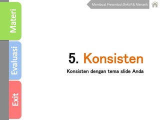 5. Konsisten
Konsisten dengan tema slide Anda
Membuat Presentasi Efektif & Menarik
 