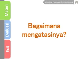 Bagaimana
mengatasinya?
Membuat Presentasi Efektif & Menarik
 