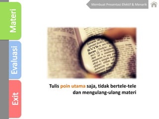 Tulis poin utama saja, tidak bertele-tele
dan mengulang-ulang materi
Membuat Presentasi Efektif & Menarik
 