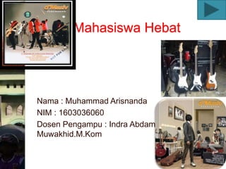 Mahasiswa Hebat
Nama : Muhammad Arisnanda
NIM : 1603036060
Dosen Pengampu : Indra Abdam
Muwakhid.M.Kom
 