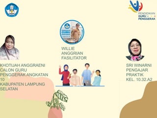 KHOTIJAH ANGGRAENI
CALON GURU
PENGGERAK ANGKATAN
10
KABUPATEN LAMPUNG
SELATAN
SRI WINARNI
PENGAJAR
PRAKTIK
KEL. 10.32.A2
WILLIE
ANGGRIAN
FASILITATOR
 