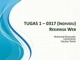 TUGAS 1 – 0317 (INDIVIDU)
REKAYASA WEB
Muhamad Ikhsanudin
1352510125
Fakultas Teknik
 