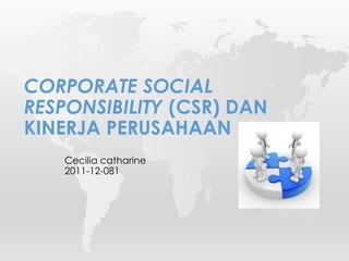Cecilia catharine
2011-12-081
CORPORATE SOCIAL
RESPONSIBILITY (CSR) DAN
KINERJA PERUSAHAAN
 