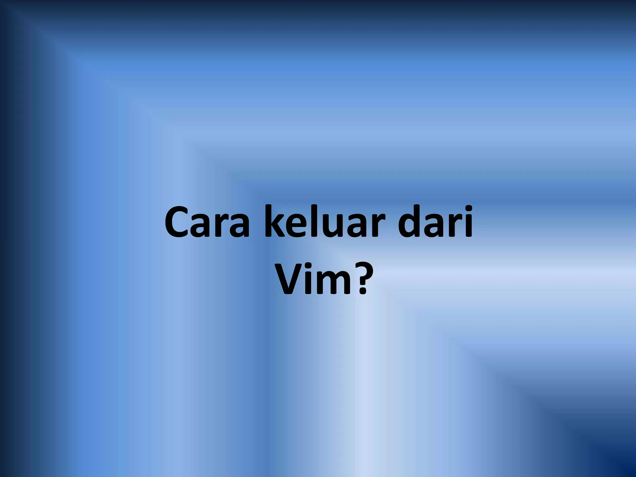 Cara keluar dari
Vim?
 