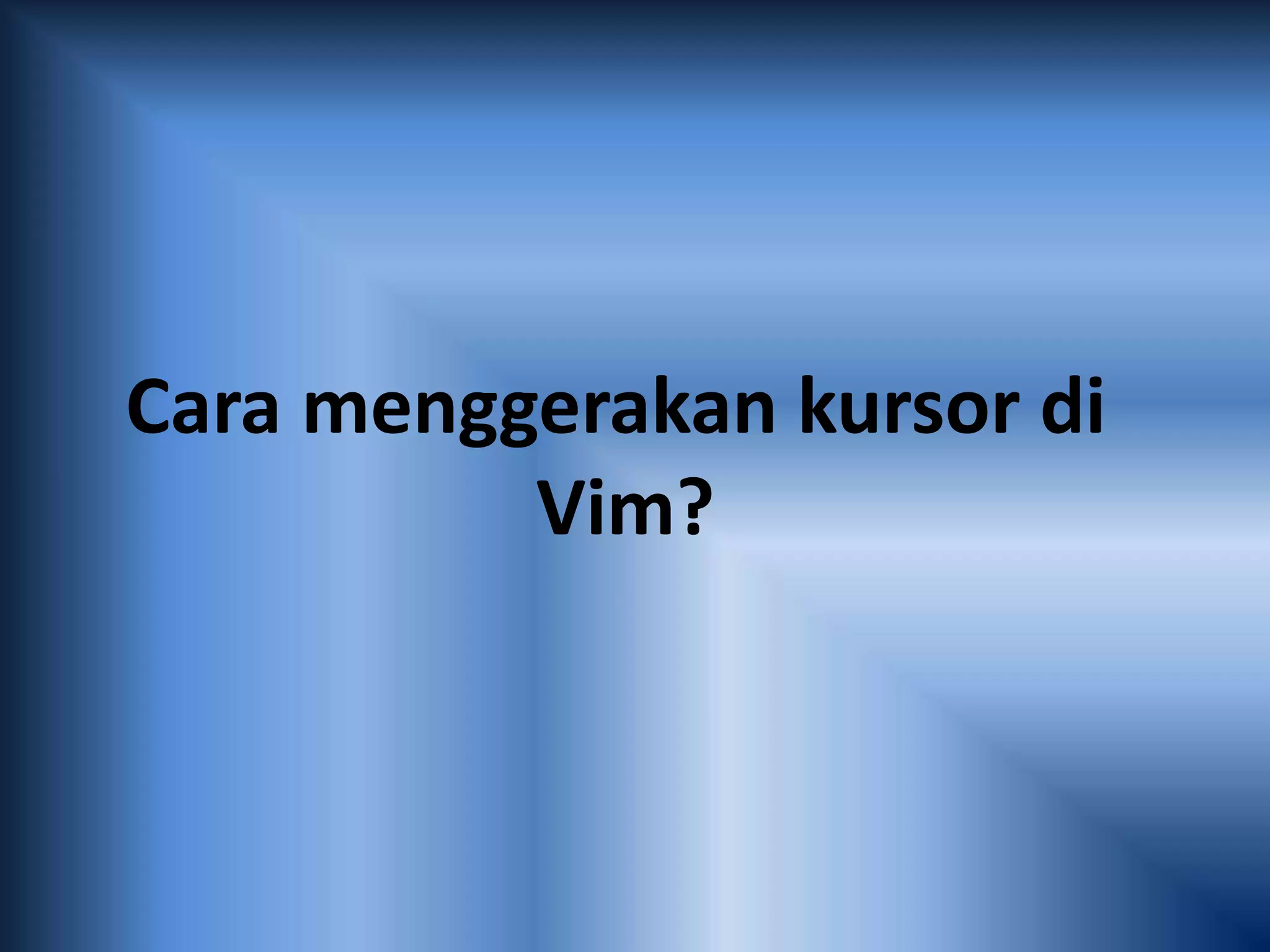Cara menggerakan kursor di
Vim?
 