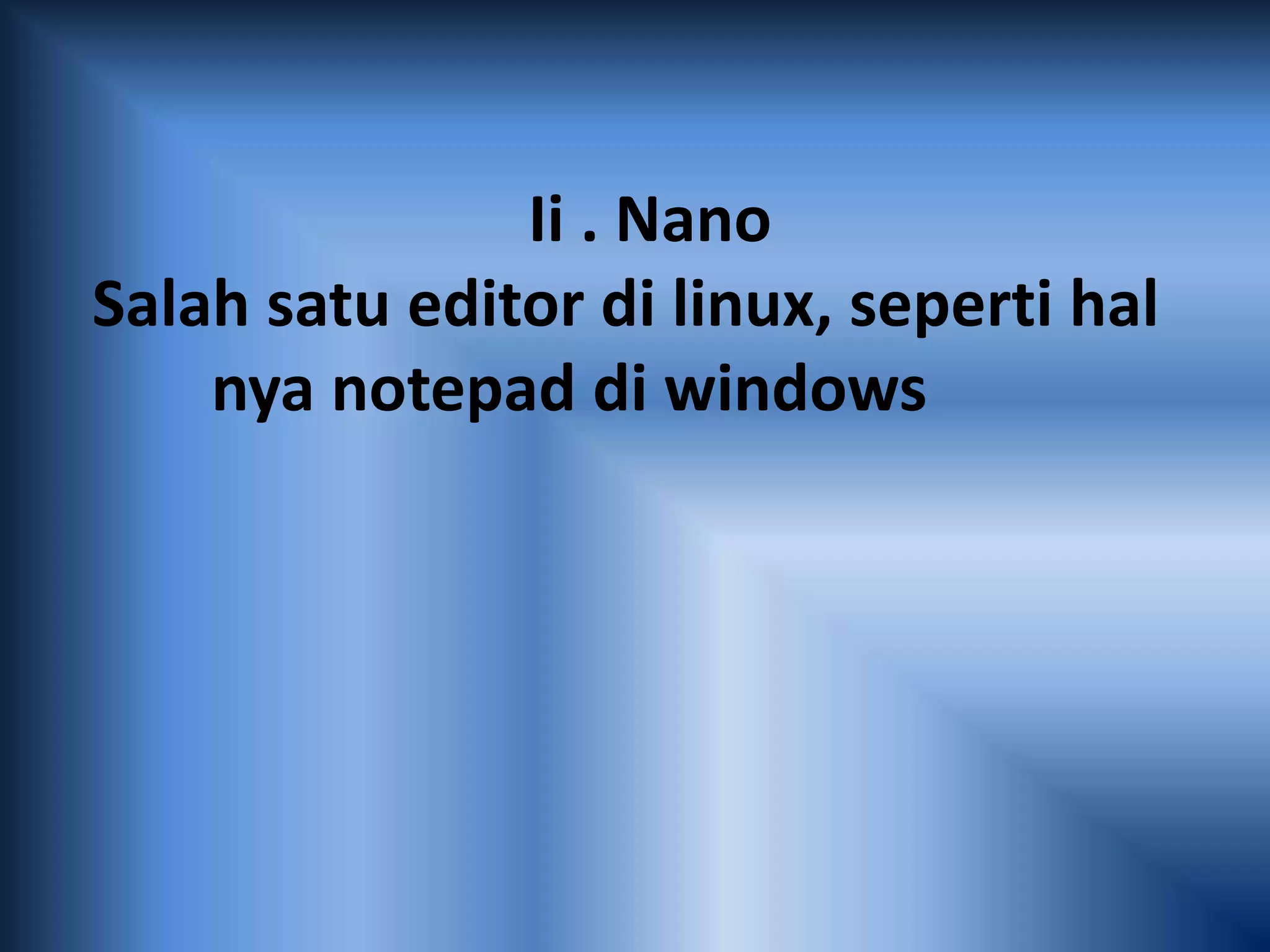 Ii . Nano
Salah satu editor di linux, seperti hal
nya notepad di windows
 