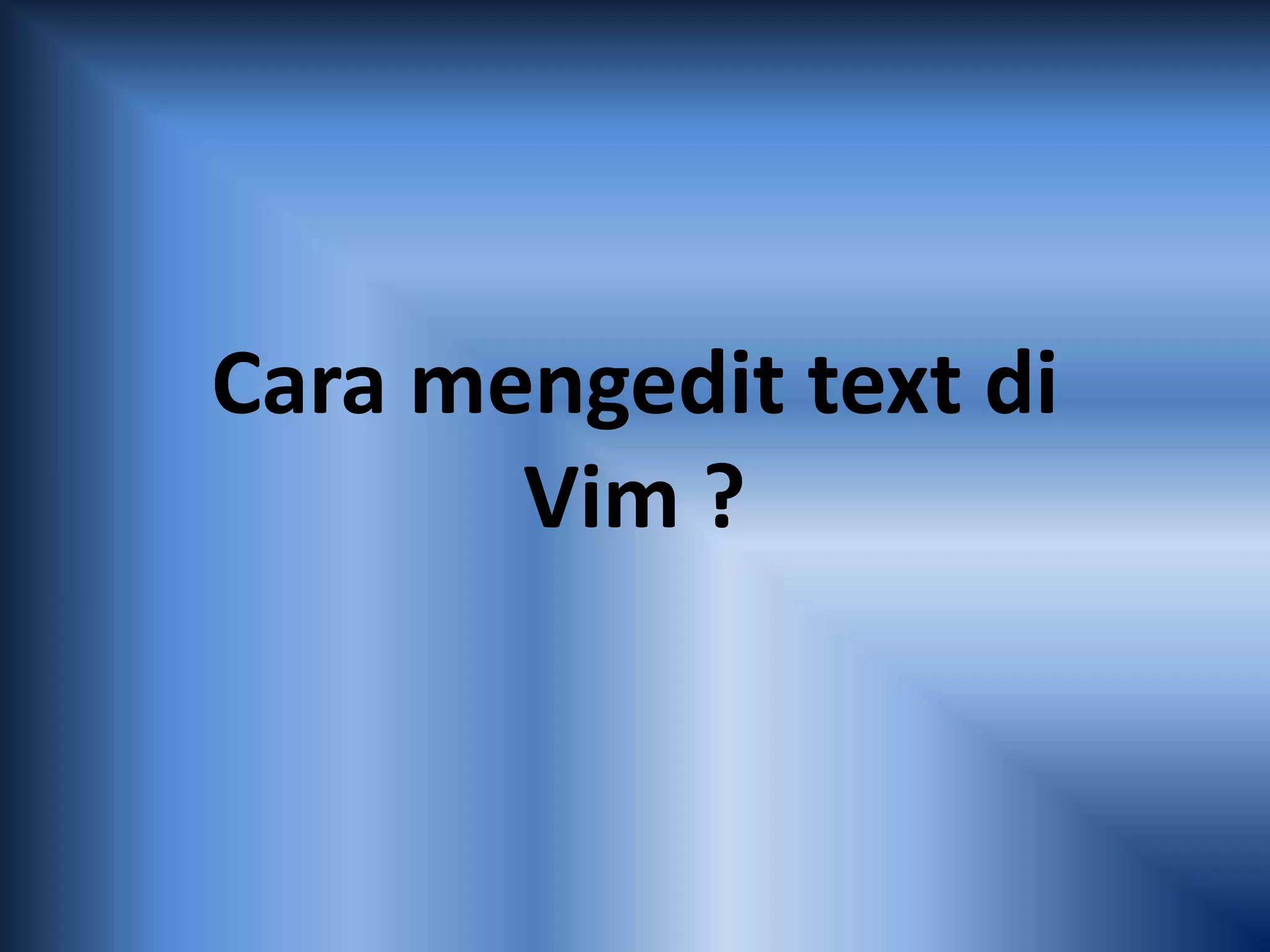 Cara mengedit text di
Vim ?
 