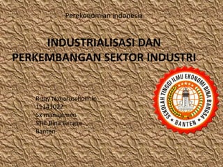 Perekonomian indonesia
INDUSTRIALISASI DAN
PERKEMBANGAN SEKTOR INDUSTRI
Rizqy Naharusshoimin
11141022
5x manajemen
STIE Bina Bangsa
Banten
 