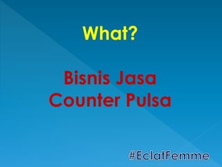 What?
Bisnis Jasa
Counter Pulsa
 