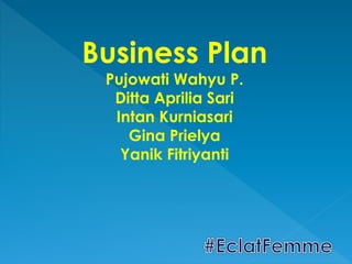 Business Plan
Pujowati Wahyu P.
Ditta Aprilia Sari
Intan Kurniasari
Gina Prielya
Yanik Fitriyanti
 