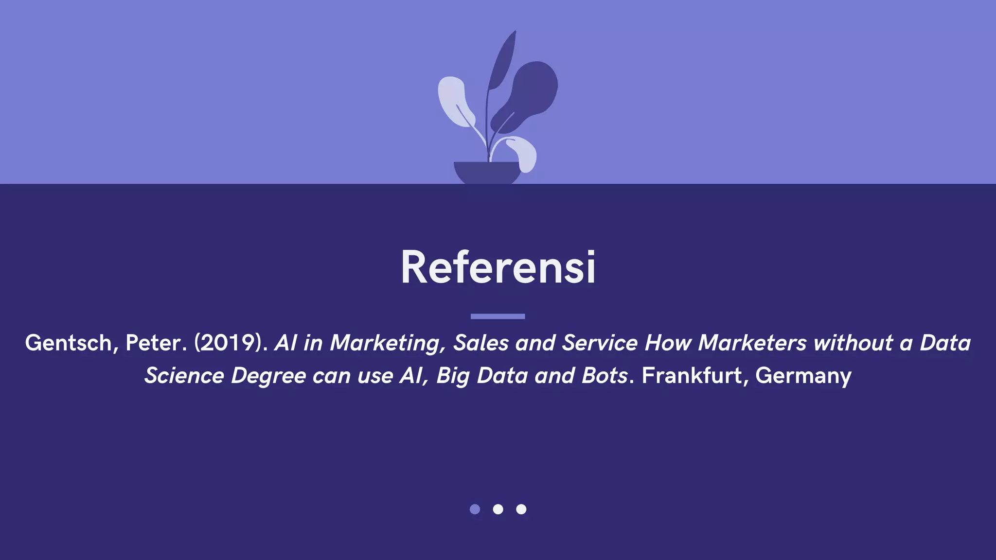 Referensi
Gentsch, Peter. (2019). AI in Marketing, Sales and Service How Marketers without a Data
Science Degree can use AI, Big Data and Bots. Frankfurt, Germany
 