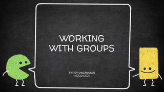 WORKING
WITH GROUPS
FERDY DWIANSYAH
4520210027
 