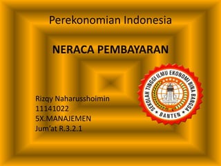 Perekonomian Indonesia
NERACA PEMBAYARAN
Rizqy Naharusshoimin
11141022
5X.MANAJEMEN
Jum’at R.3.2.1
 