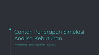 Contoh Penerapan Simulasi
Analisa Kebutuhan
Muhammad Taufik Setiyawan - 1903015131
 