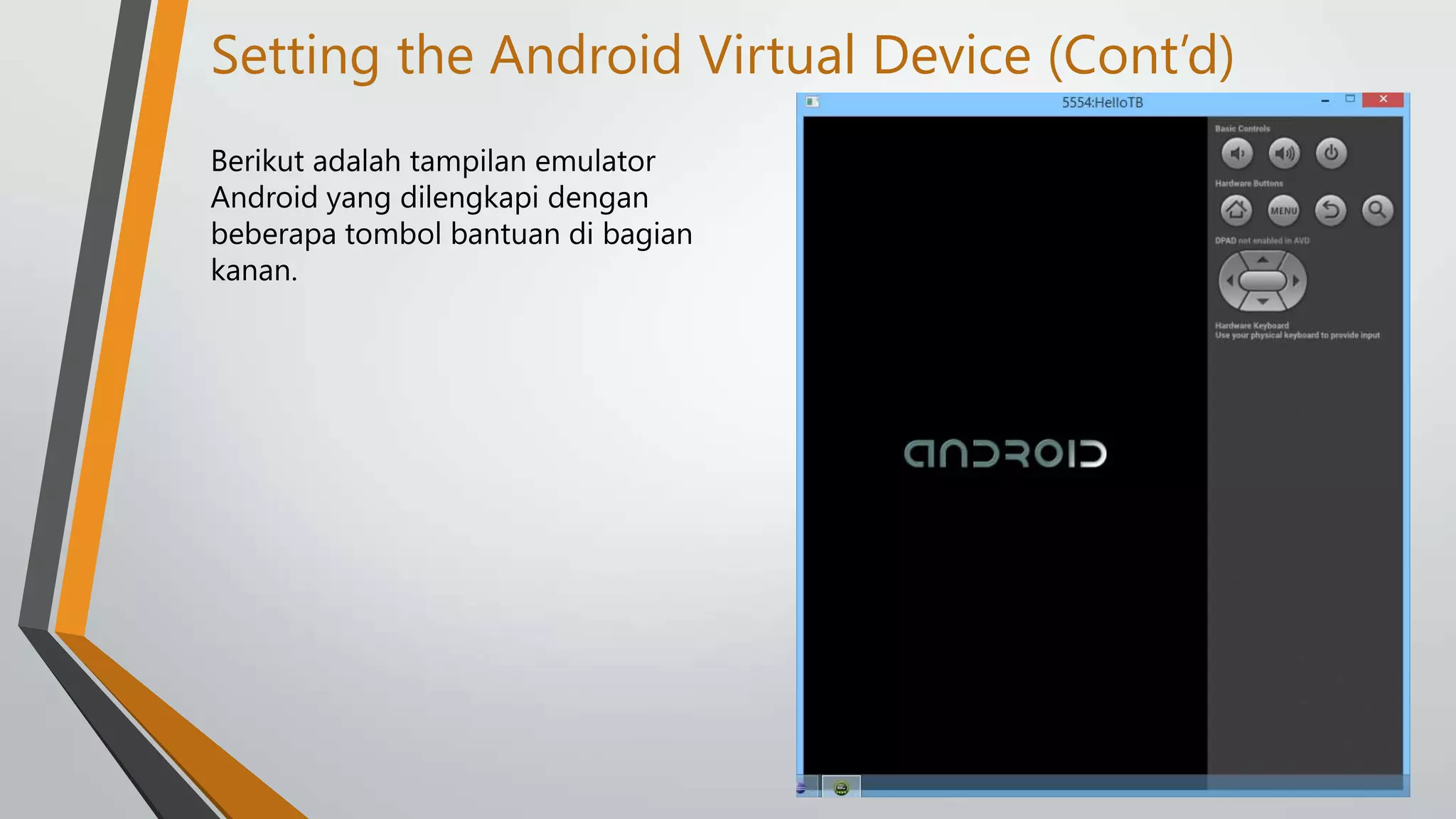Setting the Android Virtual Device (Cont’d)
Berikut adalah tampilan emulator
Android yang dilengkapi dengan
beberapa tombol bantuan di bagian
kanan.

 