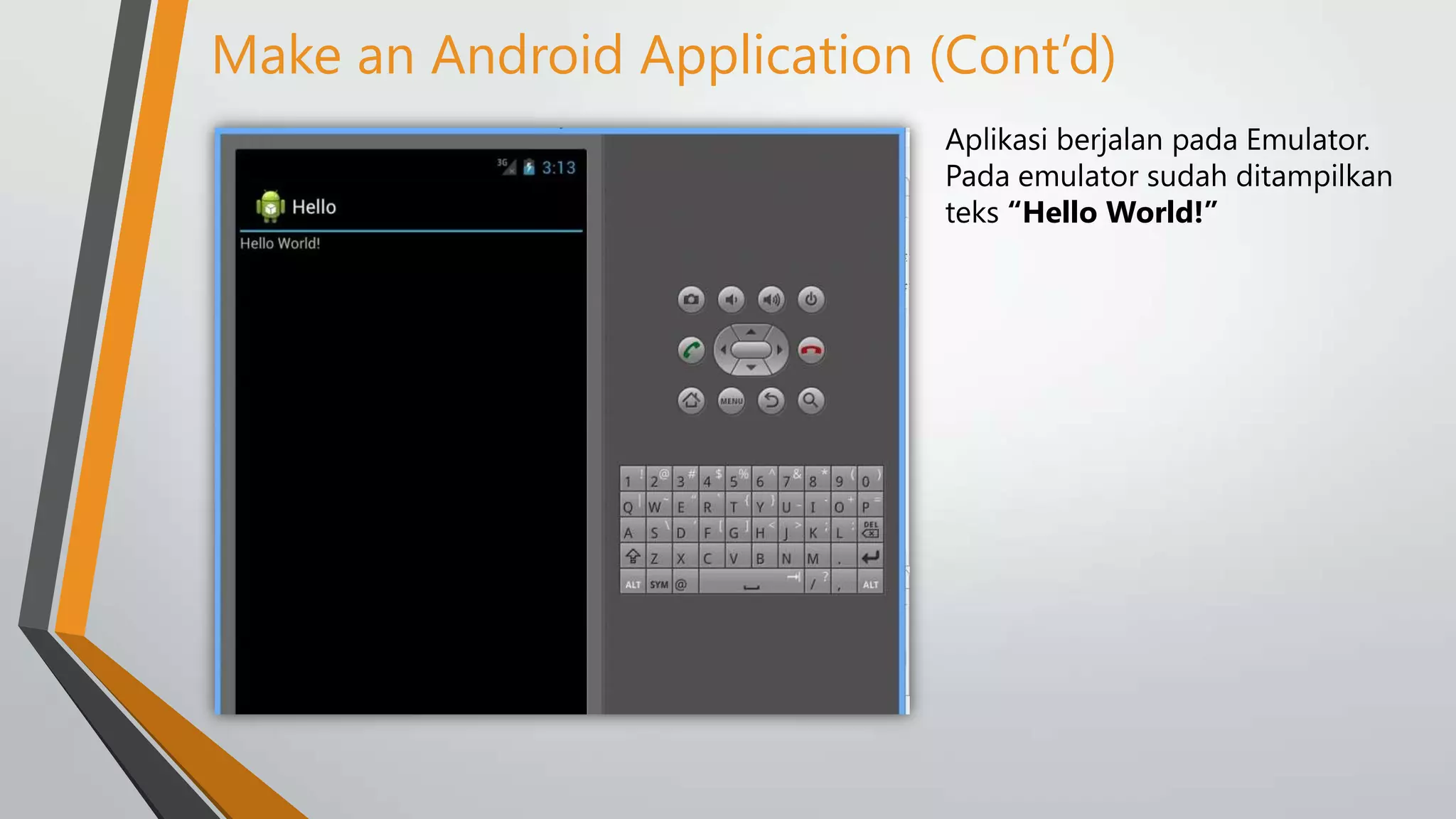 Make an Android Application (Cont’d)
Aplikasi berjalan pada Emulator.
Pada emulator sudah ditampilkan
teks “Hello World!”

 