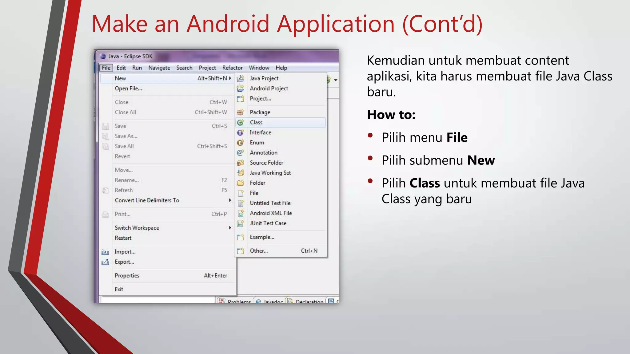 Make an Android Application (Cont’d)
Kemudian untuk membuat content
aplikasi, kita harus membuat file Java Class
baru.
How to:

•
•
•

Pilih menu File
Pilih submenu New
Pilih Class untuk membuat file Java
Class yang baru

 