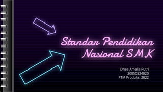 Standar Pendidikan
Nasional SMK
Dhea Amelia Putri
20050524020
PTM Produksi 2022
 