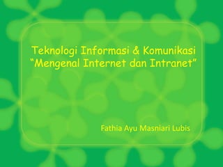 Teknologi Informasi & Komunikasi
“Mengenal Internet dan Intranet”
Fathia Ayu Masniari Lubis
 