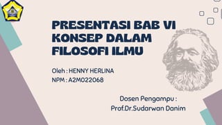 PRESENTASI BAB VI
KONSEP DALAM
FILOSOFI ILMU
Oleh : HENNY HERLINA
NPM : A2M022068
Dosen Pengampu :
Prof.Dr.Sudarwan Danim
 