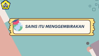 SAINS ITU MENGGEMBIRAKAN
 