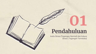 Pendahuluan
01
Insitu Stress (Tegangan Normal) dan Induce
Stress ( Tegangan Terinduksi)
 