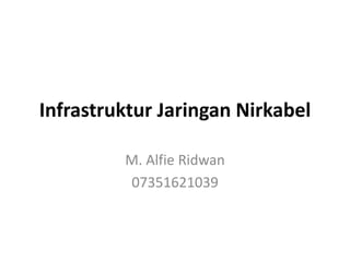 Infrastruktur Jaringan Nirkabel
M. Alfie Ridwan
07351621039
 