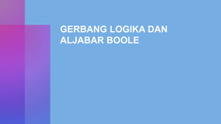 GERBANG LOGIKA DAN
ALJABAR BOOLE
 
