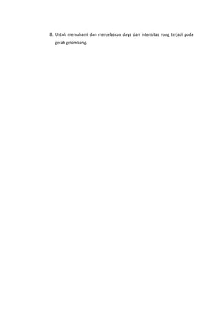 8. Untuk memahami dan menjelaskan daya dan intensitas yang terjadi pada
gerak gelombang.

 