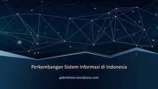 Perkembangan Sistem Informasi di Indonesia
gabrielratu.wordpress.com
 