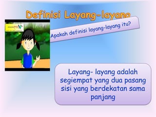 Layang- layang adalah
segiempat yang dua pasang
sisi yang berdekatan sama
panjang

 