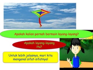 Apakah kalian pernah bermain layang-layang?
Apakah layang-layang
itu?
Untuk lebih jelasnya, mari kita
mengenal sifat-sifatnya!

 
