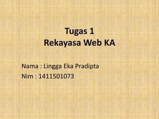 Tugas 1
Rekayasa Web KA
Nama : Lingga Eka Pradipta
Nim : 1411501073
 