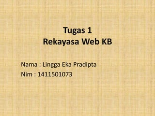 Tugas 1
Rekayasa Web KB
Nama : Lingga Eka Pradipta
Nim : 1411501073
 