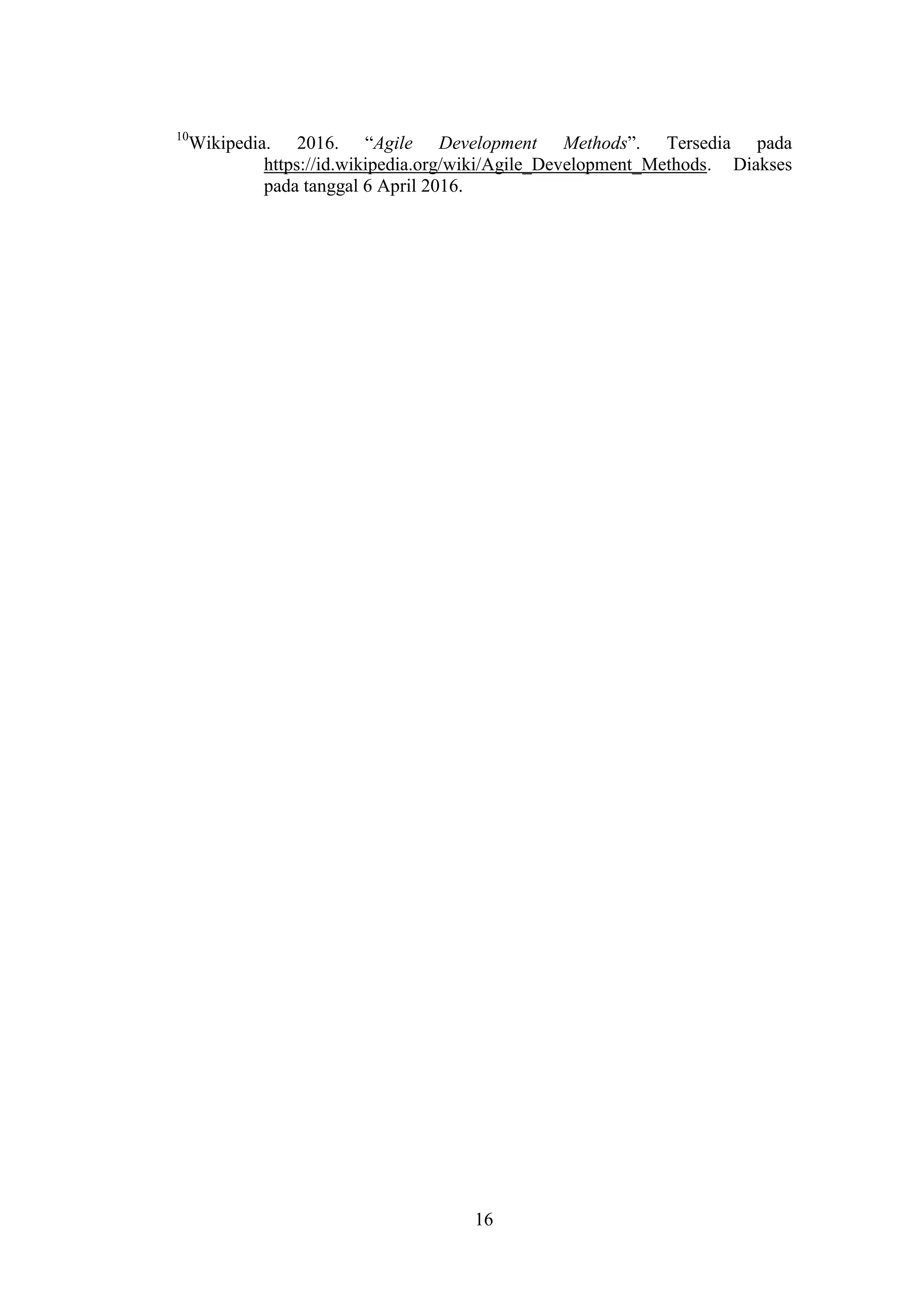 16
10
Wikipedia. 2016. “Agile Development Methods”. Tersedia pada
https://id.wikipedia.org/wiki/Agile_Development_Methods. Diakses
pada tanggal 6 April 2016.
 