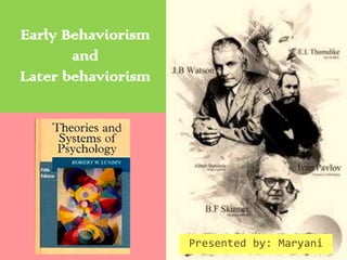 Early Behaviorism
and
Later behaviorism

Presented by: Maryani

 