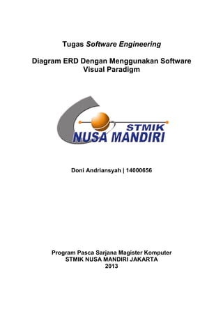 Tugas Software Engineering
Diagram ERD Dengan Menggunakan Software
Visual Paradigm
Doni Andriansyah | 14000656
Program Pasca Sarjana Magister Komputer
STMIK NUSA MANDIRI JAKARTA
2013
 